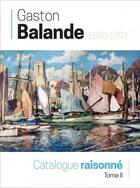 Couverture du livre « Gaston Balande catalogue raisonné t.2 : 1880-1971 » de Amis De Gaston Balande aux éditions Geste