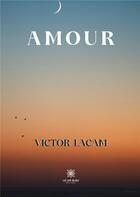 Couverture du livre « Amour » de Victor Lacam aux éditions Le Lys Bleu