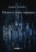 Couverture du livre « Poèmes et contes atomiques » de Joaquin Gonzalez aux éditions Bookelis