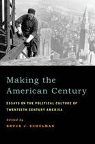 Couverture du livre « Making the American Century: Essays on the Political Culture of Twenti » de Bruce J Schulman aux éditions Oxford University Press Usa