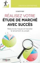 Couverture du livre « Réaliser votre étude de marché avec succès ; réduire les risques du projet et travailler le lancement du projet » de Elizabeth Vinay aux éditions Eyrolles