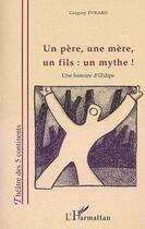 Couverture du livre « Un père, une mère, un fils : un mythe ! une histoire d'Oedipe » de Gregory Evrard aux éditions Editions L'harmattan