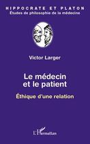 Couverture du livre « Le médecin et le patient ; éthique d'une relation » de Victor Larger aux éditions Editions L'harmattan