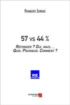 Couverture du livre « 57 vs 44 % ; refonder ? oui, mais... quoi, pourquoi, comment ? » de Leroux/Francois aux éditions Editions Du Net