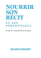 Couverture du livre « Nourrir son récit et ses personnages : à l'aide du Yoga Sutra de Patanjali » de Sylvie Chauvet aux éditions Books On Demand