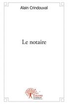Couverture du livre « Le notaire » de Alain Crindouval aux éditions Edilivre