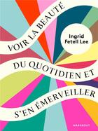 Couverture du livre « Voir la beauté du quotidien et s'en émerveiller ; créez de la joie chez vous et en vous ! » de Ingrid Fetell Lee aux éditions Marabout