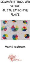 Couverture du livre « Comment trouver votre juste et bonne place » de Mathe Kaufmann aux éditions Edilivre