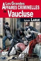 Couverture du livre « Les grandes affaires criminelles du Vaucluse » de Sylvain Larue aux éditions De Boree
