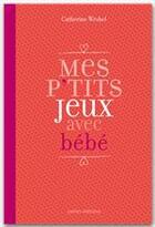 Couverture du livre « Mes p'tits jeux avec bébé » de Catherine Wrobel aux éditions Ixelles Editions