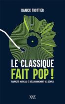 Couverture du livre « Le classique fait pop ! pluralité musicale et décloisonnement des genres » de Danick Trottier aux éditions Xyz