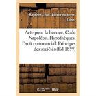 Couverture du livre « Acte pour la licence. Code Napoléon. Hypothèques. Droit commercial. Principes généraux des sociétés : Droit administratif. Compétence au sujet des chemins vicinaux. Faculte de droit de Toulouse » de Talon Baptiste-Leon aux éditions Hachette Bnf