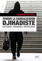 Couverture du livre « Penser la radicalisation djihadiste : acteurs, théories, mutations » de Elyamine Settoul aux éditions Puf