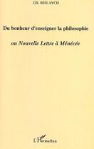 Couverture du livre « Du bonheur d'enseigner la philosophie ou nouvelle lettre à ménécée » de Ben Aych Gil aux éditions L'harmattan