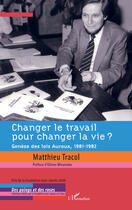 Couverture du livre « Changer le travail pour changer la vie ? genèse des lois Auroux, 1981-1982 » de Matthieu Tracol aux éditions Editions L'harmattan