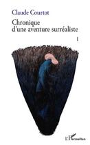 Couverture du livre « Chronique d'une aventure surréaliste t.1 » de Courtot Claude aux éditions L'harmattan