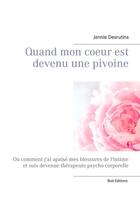 Couverture du livre « Quand mon coeur est devenu une pivoine ; ou comment j'ai apaisé mes blessures de l'intime et suis devenue thérapeute psycho-corporelle » de Jennie Desrutins aux éditions Books On Demand