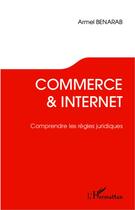 Couverture du livre « Commerce & internet ; comprendre les règles juridiques » de Armel Benarab aux éditions L'harmattan