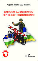 Couverture du livre « Repenser la sécurité en République centrafricaine » de Augustin Jeremie Doui-Wawaye aux éditions Editions L'harmattan