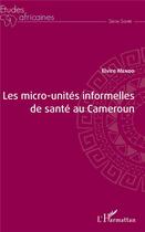 Couverture du livre « Les micro-unités informelles de santé au Cameroun » de Elvire Mendo aux éditions L'harmattan