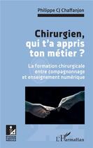 Couverture du livre « Chirurgien qui t'a appris ton metier ? la formation chirurgicale entre compagnonnage et enseignement numérique » de Philippe Chaffanjon aux éditions L'harmattan