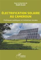 Couverture du livre « Électrification solaire au Cameroun : politiques publiques et initiatives locales » de Esoh Elame et Collectif aux éditions L'harmattan