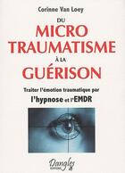 Couverture du livre « Du microtraumatisme à la guérison ; traiter l'émotion traumatique par l'hypnose et l'EMDR » de Corinne Van Loey aux éditions Dangles