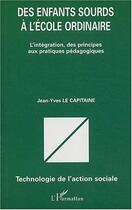 Couverture du livre « Des enfants sourds à l'école ordinaire : L'intégration, des principes aux pratiques pédagogiques » de Jean-Yves Le Capitaine aux éditions L'harmattan