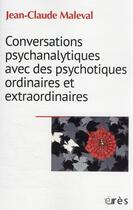 Couverture du livre « Conversations psychanalytiques avec des psychotiques ordinaires et extraordinaires » de Jean-Claude Maleval aux éditions Eres