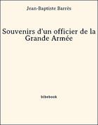 Couverture du livre « Souvenirs d'un officier de la Grande Armée » de Jean-Baptiste Barres aux éditions Bibebook