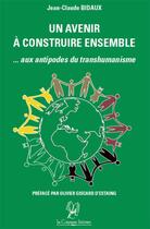 Couverture du livre « Un avenir à construire ensemble ; aux antipodes du transhumanisme » de Jean-Claude Bidaux aux éditions La Compagnie Litteraire