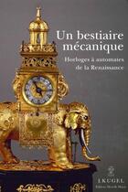 Couverture du livre « Un bestiaire mécanique ; horloges à automates de la Renaissance » de J. Kugel aux éditions Monelle Hayot