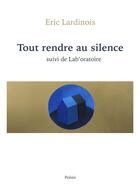 Couverture du livre « Tout rendre au silence ; lab'oratoire » de Eric Lardinois aux éditions Librinova