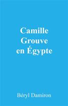 Couverture du livre « Camille grouve en Egypte » de Beryl Damiron aux éditions Librinova