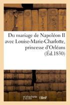 Couverture du livre « Du mariage de napoleon ii avec louise-marie-charlotte, princesse d'orleans, et des consequences - de » de  aux éditions Hachette Bnf