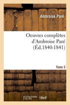 Couverture du livre « Oeuvres completes d'ambroise pare. tome 3 (ed.1840-1841) » de Ambroise Pare aux éditions Hachette Bnf