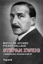 Couverture du livre « Stefan Zweig, l'impossible renoncement » de Pierre Vallaud et Mathilde Aycard aux éditions Fayard