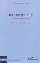 Couverture du livre « Du rituel au record ; la nature des sports modernes » de Allen Guttmann aux éditions L'harmattan