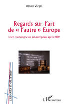 Couverture du livre « Regards sur l'art de l'autre Europe ; l'art contemporain est-européen après 1989 » de Olivier Vargin aux éditions L'harmattan