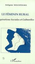 Couverture du livre « Le féminin rural : Aspirations sociales et culturelles » de Antigone Mouchtouris aux éditions Editions L'harmattan