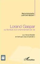 Couverture du livre « Lorand Gaspar ou l'écriture d'un cheminement de vie ; la force d'exister en tant que corps et pensée » de Marie-Antoinette Laffont Bissay aux éditions Editions L'harmattan