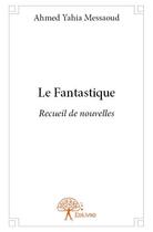 Couverture du livre « Le fantastique - recueil de nouvelles » de Yahia Messaoud Ahmed aux éditions Edilivre