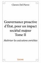 Couverture du livre « Gouvernance proactive d'Etat, pour un impact sociétal majeur t.2 ; maîtriser lmes exécutions enrichies » de Del Pierro Clavero aux éditions Edilivre