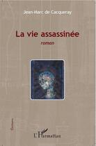 Couverture du livre « La vie assassinée » de Jean-Marc Cacqueray aux éditions L'harmattan