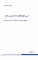 Couverture du livre « Homme connaissant ; quatre essais de philosophie critique » de Robert Forest aux éditions L'harmattan