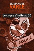 Couverture du livre « Le cirque s'invite au 36 » de Emmanuel Varle aux éditions Presses Litteraires