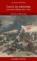 Couverture du livre « Lieux de mémoire des deux sièges (1870 + 1871) : guide de la ville de Paris » de Jean-Francois Decraene aux éditions Illustria