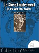 Couverture du livre « Le Christ autrement : le vrai sens de sa passion » de Francois Brune aux éditions Jmg