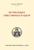Couverture du livre « Du politique chez Thomas d'Aquin » de Francois Daguet aux éditions Vrin