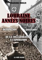 Couverture du livre « Lorraine années noires ; occupation, annexion ; de la collaboration à l'épuration » de Francois Moulin aux éditions La Nuee Bleue